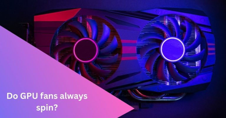 Do GPU fans always spin? – Causes And Fixed – 2024