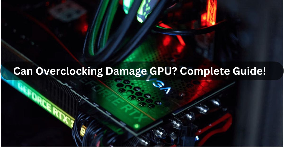 Can Overclocking Damage GPU? Complete Guide!