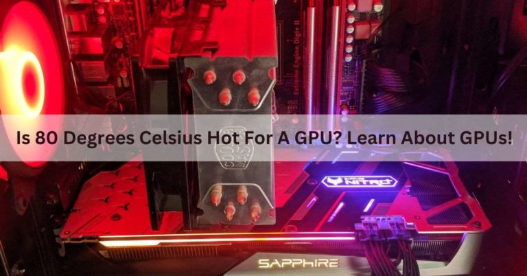 Is 80 Degrees Celsius Hot For A GPU? Learn About GPUs!