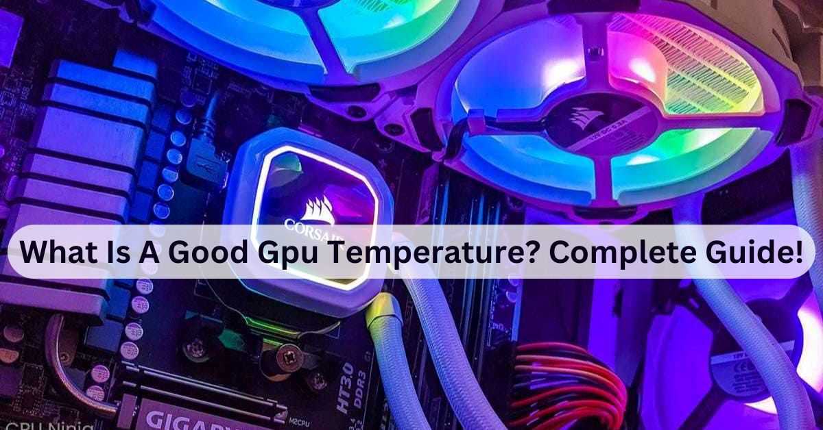 What Is A Good Gpu Temperature? Complete Guide!