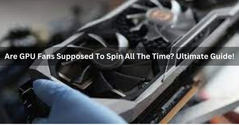Are GPU Fans Supposed To Spin All The Time? Ultimate Guide!