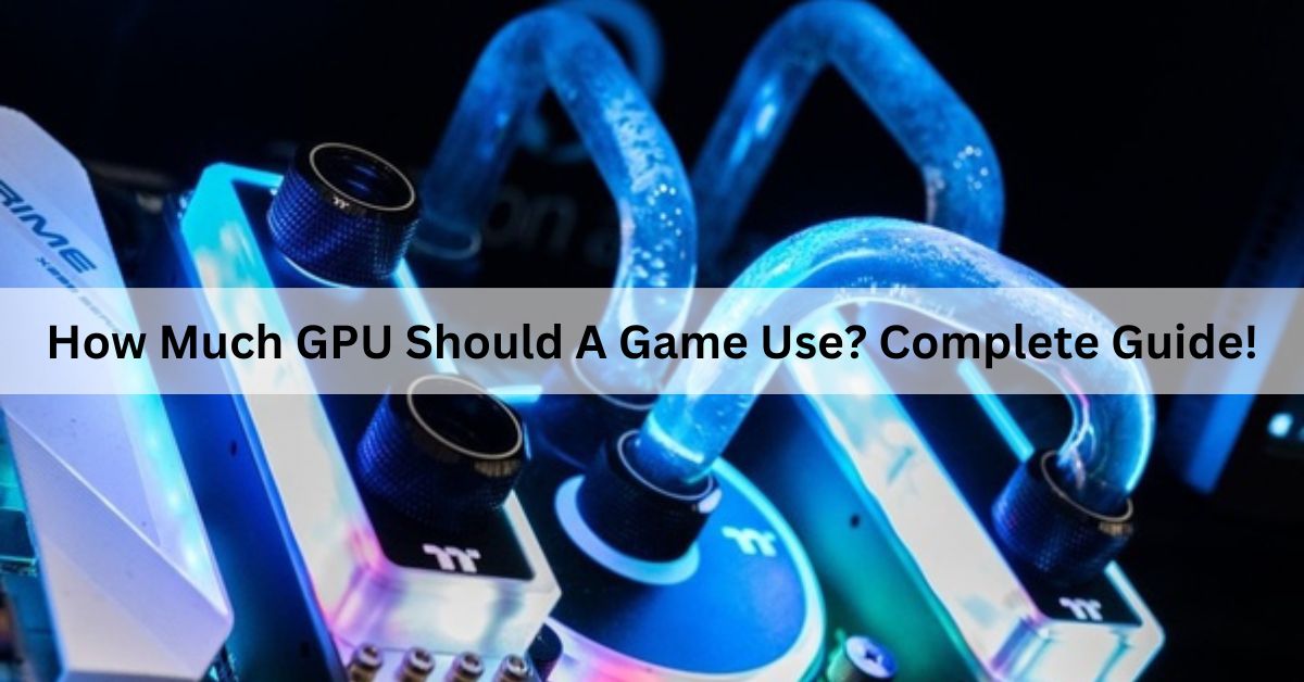 How Much GPU Should A Game Use Complete Guide!