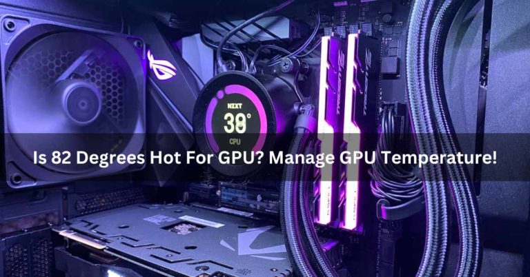 Is 82 Degrees Hot For GPU? Manage GPU Temperature!