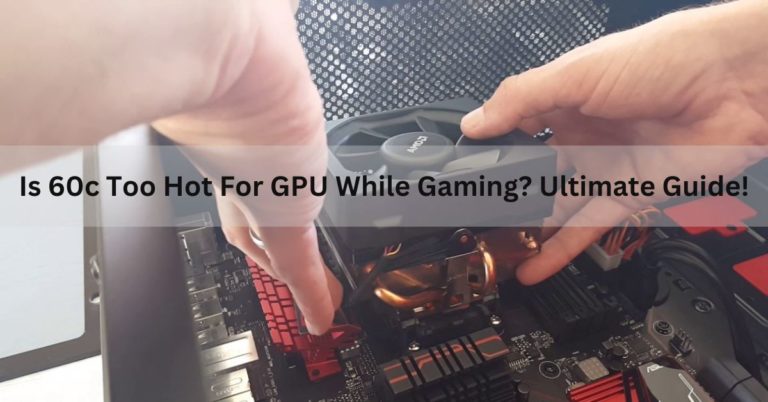 Is 60c Too Hot For GPU While Gaming? Ultimate Guide!