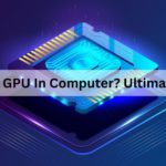 What Is GPU In Computer? Ultimate Guide!