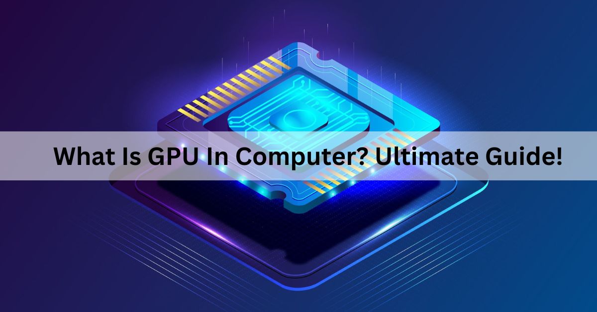 What Is GPU In Computer? Ultimate Guide!