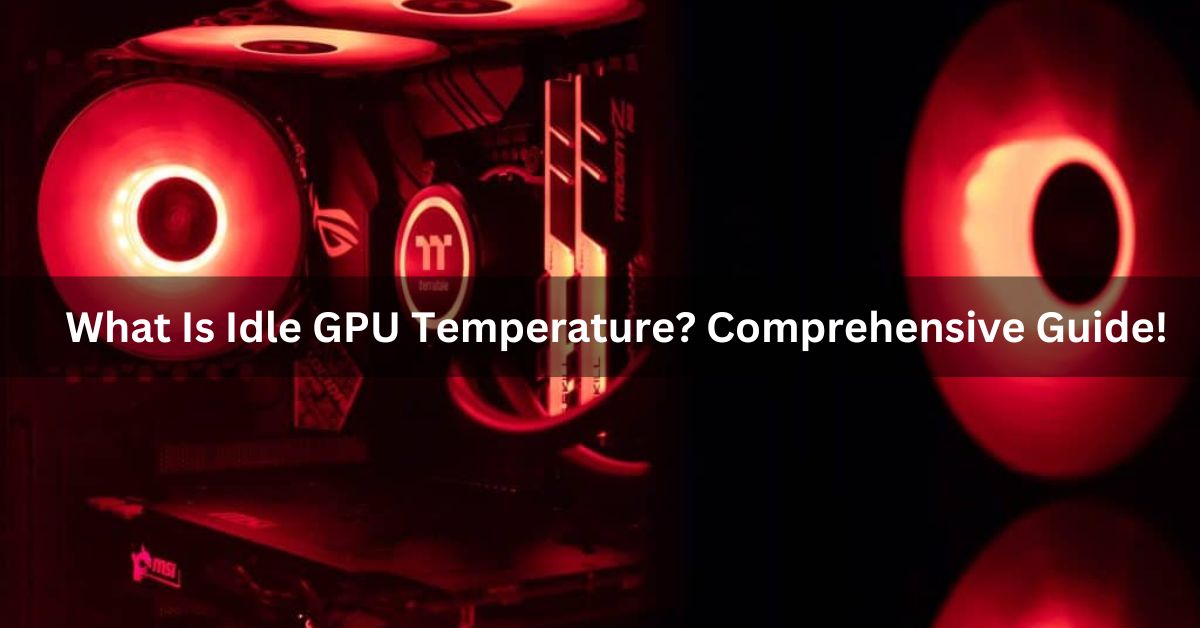 What Is Idle GPU Temperature? Comprehensive Guide!