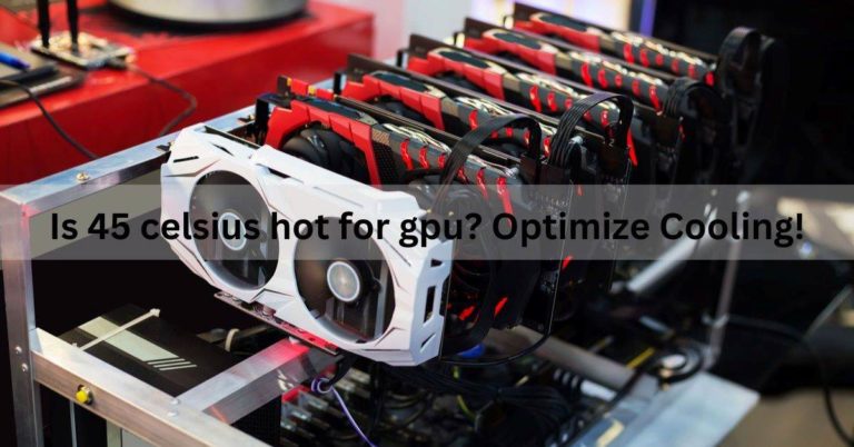 Is 45 Celsius Hot For GPU? Optimize Cooling!