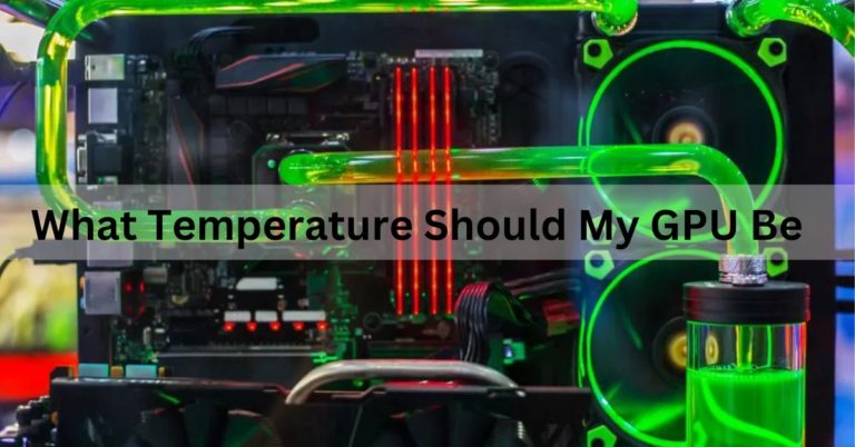 What Temperature Should My GPU Be? Ultimate Guide!