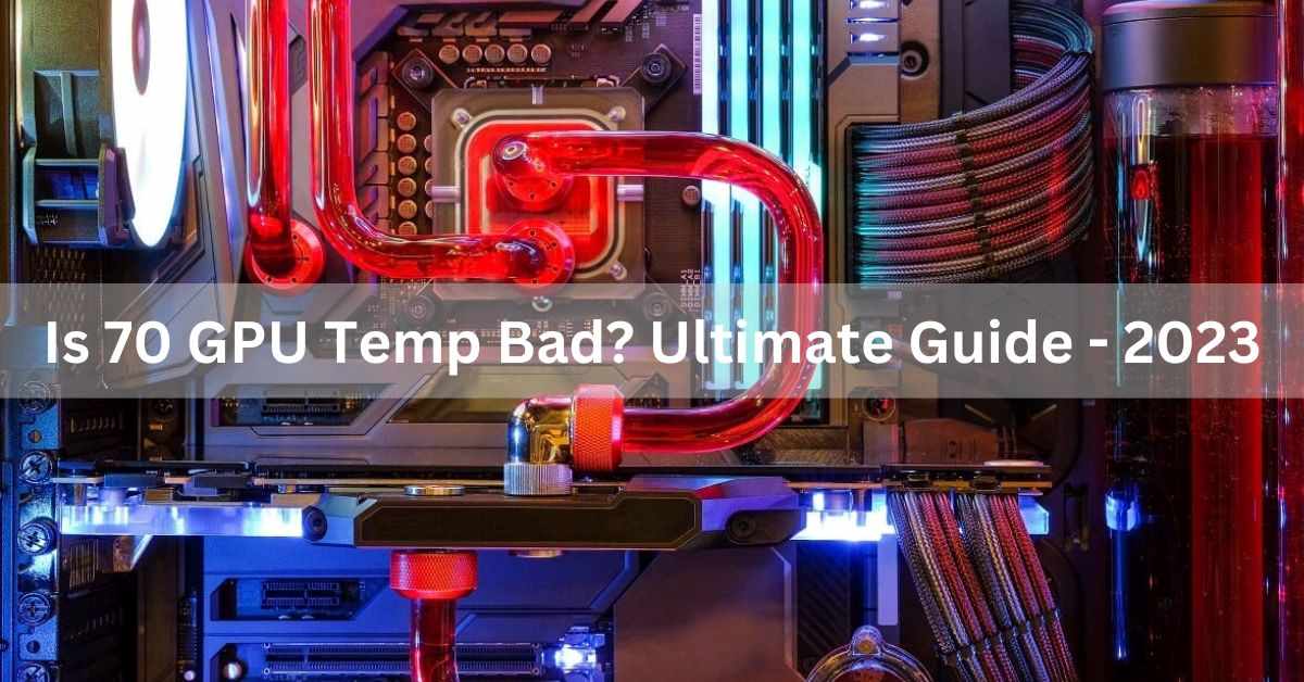 Is 70 GPU Temp Bad? Ultimate Guide - 2023