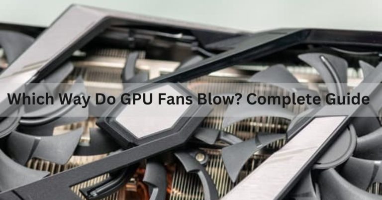 Which Way Do GPU Fans Blow? Complete Guide – 2024