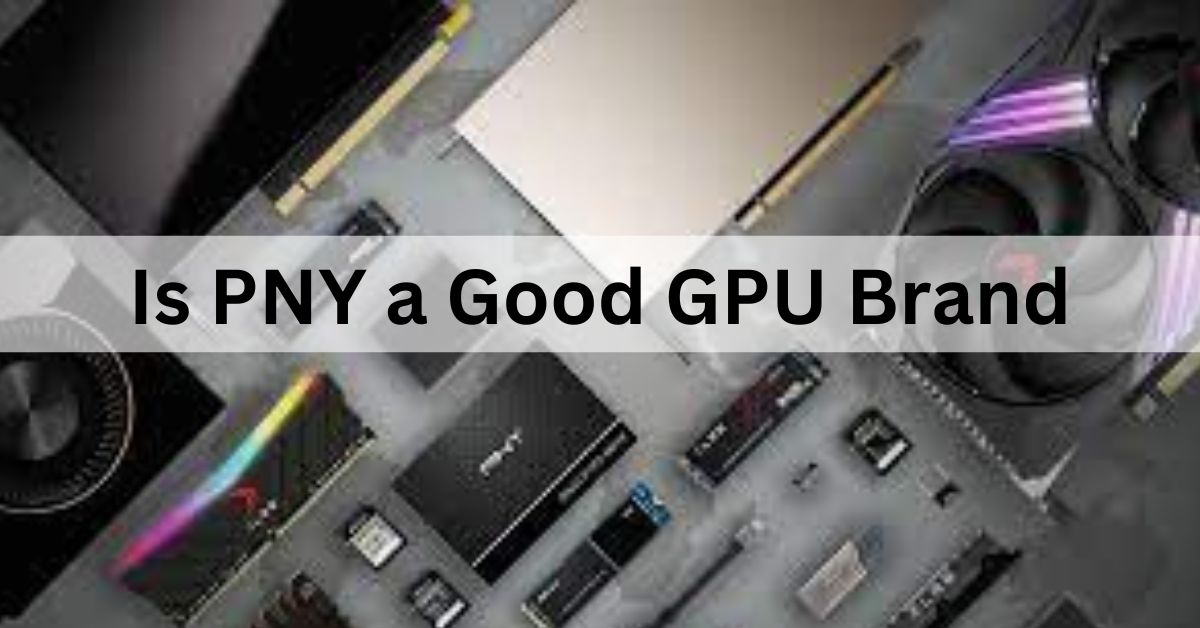 Is PNY a Good GPU Brand