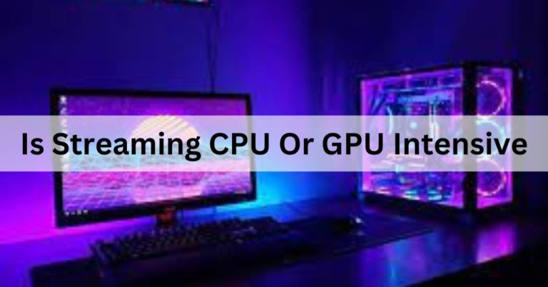 Is Streaming CPU Or GPU Intensive – Ultimate Guide – 2024