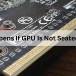What Happens If GPU Is Not Seated Properly