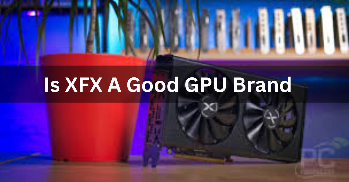Is XFX A Good GPU Brand