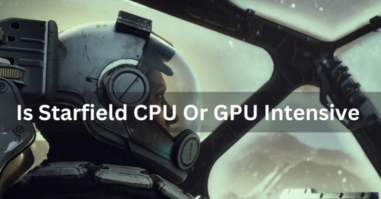 Is Starfield CPU Or GPU Intensive – Complete Guide – 2024
