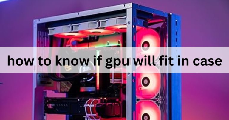 How To Know If GPU Will Fit In Case – Ultimate Guide – 2024